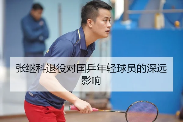 张继科退役对国乒年轻球员的深远影响