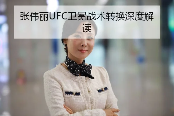 张伟丽UFC卫冕战术转换深度解读