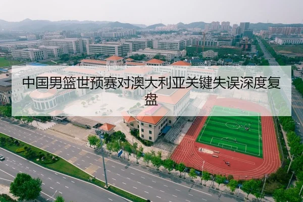 中国男篮世预赛对澳大利亚关键失误深度复盘